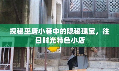 探秘巫唐小巷隐秘瑰宝，往日时光特色小店的魅力之旅