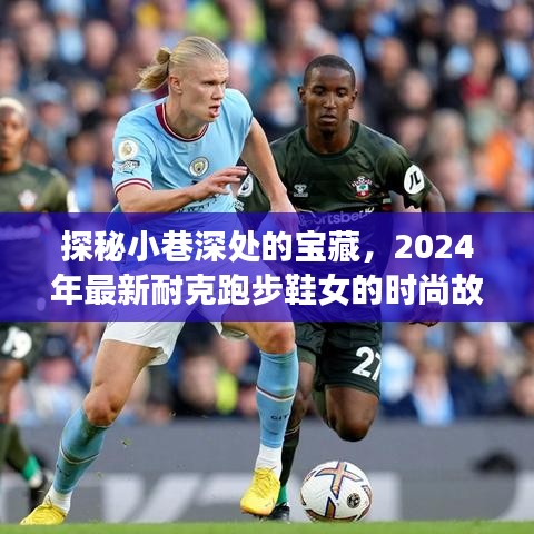 探秘小巷深处的宝藏，揭秘耐克跑步鞋女的时尚故事，2024年新款引领潮流风向标