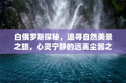 白俄罗斯探秘之旅，追寻自然美景与心灵宁静的远离尘嚣之旅（最新动态）