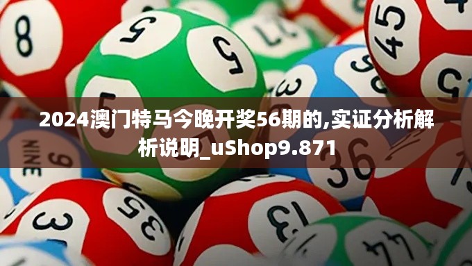 2024澳门特马今晚开奖56期的,实证分析解析说明_uShop9.871