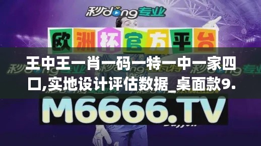 王中王一肖一码一特一中一家四口,实地设计评估数据_桌面款9.324