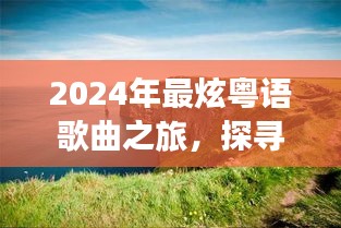 2024粤语歌曲之旅，探寻自然美景，寻找内心平静之旅