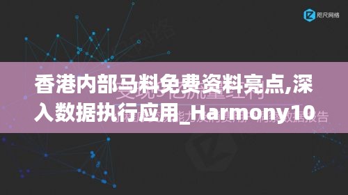 香港内部马料免费资料亮点,深入数据执行应用_Harmony10.166