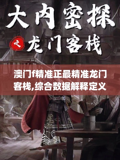 澳门f精准正最精准龙门客栈,综合数据解释定义_创新版2.558