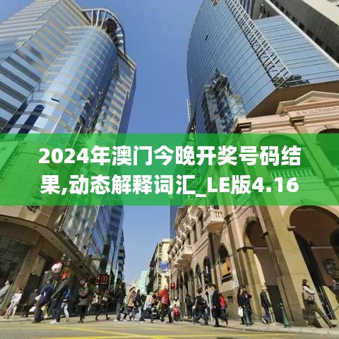 2024年澳门今晚开奖号码结果,动态解释词汇_LE版4.164