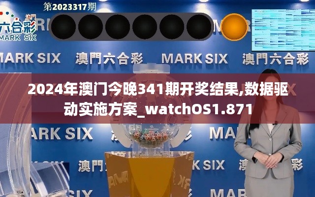 2024年澳门今晚341期开奖结果,数据驱动实施方案_watchOS1.871