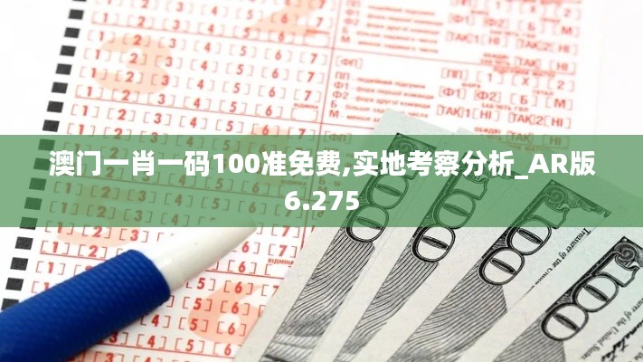 澳门一肖一码100准免费,实地考察分析_AR版6.275