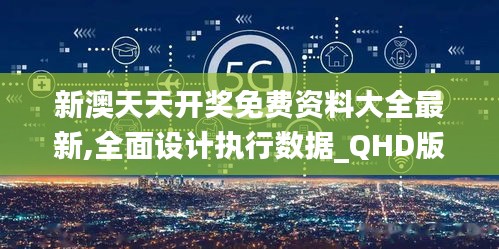 新澳天天开奖免费资料大全最新,全面设计执行数据_QHD版8.407