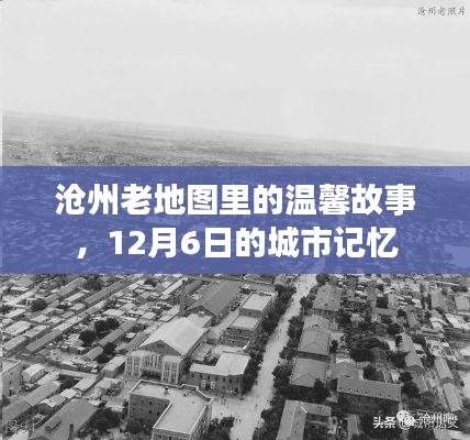 沧州老地图背后的温馨故事与12月6日的城市记忆