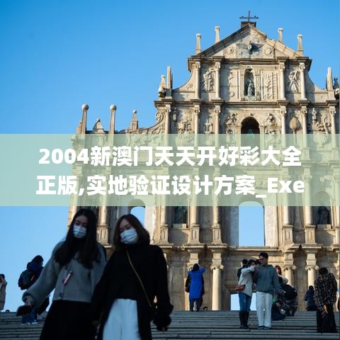 2004新澳门天天开好彩大全正版,实地验证设计方案_Executive9.416