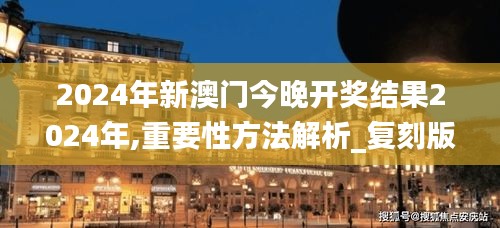 2024年新澳门今晚开奖结果2024年,重要性方法解析_复刻版9.384