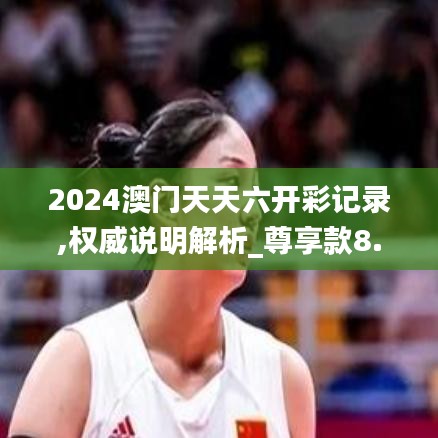 2024澳门天天六开彩记录,权威说明解析_尊享款8.858