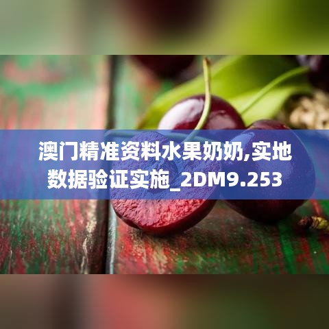 澳门精准资料水果奶奶,实地数据验证实施_2DM9.253