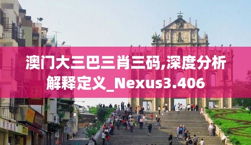 澳门大三巴三肖三码,深度分析解释定义_Nexus3.406