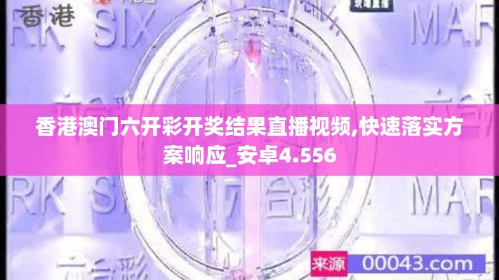 香港澳门六开彩开奖结果直播视频,快速落实方案响应_安卓4.556