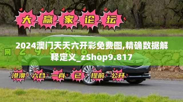 2024澳门天天六开彩免费图,精确数据解释定义_zShop9.817