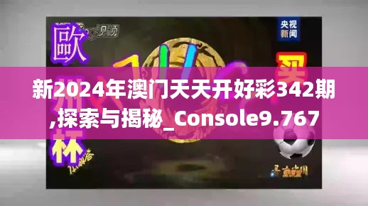 新2024年澳门天天开好彩342期,探索与揭秘_Console9.767