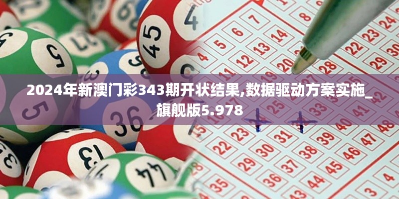 2024年新澳门彩343期开状结果,数据驱动方案实施_旗舰版5.978