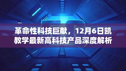 革命性科技巨献揭秘，凯教学最新高科技产品深度解析与前瞻