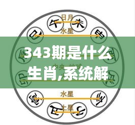 343期是什么生肖,系统解答解释落实_Lite7.235