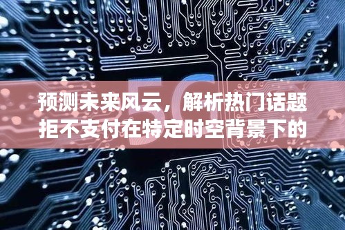 预测未来风云，热门话题演变与挑战——以XXXX年为例解析拒不支付在特定时空背景下的趋势与挑战