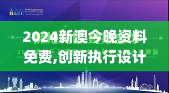 2024新澳今晚资料免费,创新执行设计解析_定制版3.329