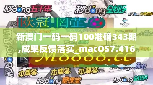 新澳门一码一码100准确343期,成果反馈落实_macOS7.416