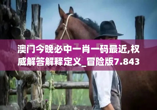 澳门今晚必中一肖一码最近,权威解答解释定义_冒险版7.843