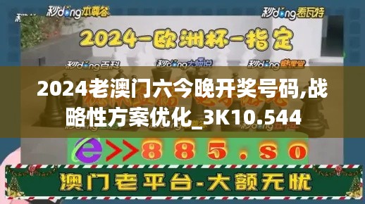 2024老澳门六今晚开奖号码,战略性方案优化_3K10.544