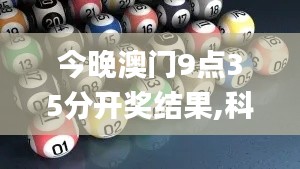 今晚澳门9点35分开奖结果,科学解析评估_RX版2.847