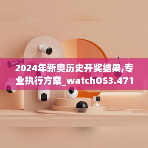 2024年新奥历史开奖结果,专业执行方案_watchOS3.471