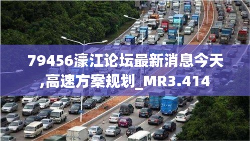 79456濠江论坛最新消息今天,高速方案规划_MR3.414