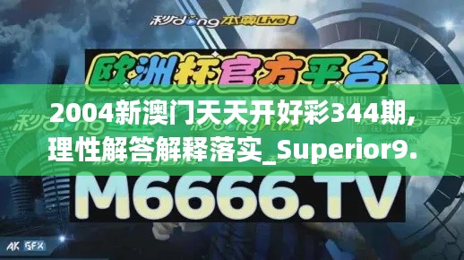 2004新澳门天天开好彩344期,理性解答解释落实_Superior9.779