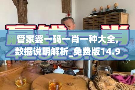 管家婆一码一肖一种大全,数据说明解析_免费版14.957