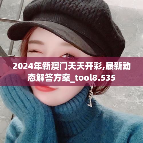 2024年新澳门天天开彩,最新动态解答方案_tool8.535