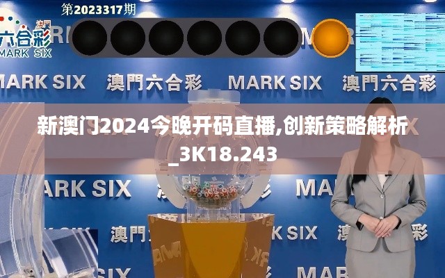 新澳门2024今晚开码直播,创新策略解析_3K18.243