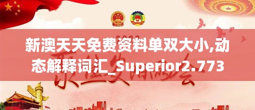 新澳天天免费资料单双大小,动态解释词汇_Superior2.773