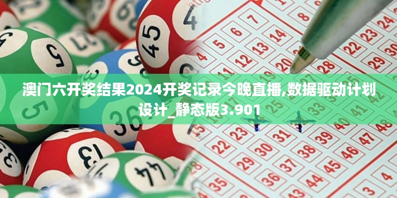 澳门六开奖结果2024开奖记录今晚直播,数据驱动计划设计_静态版3.901