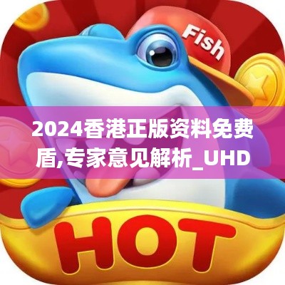 2024香港正版资料免费盾,专家意见解析_UHD8.222