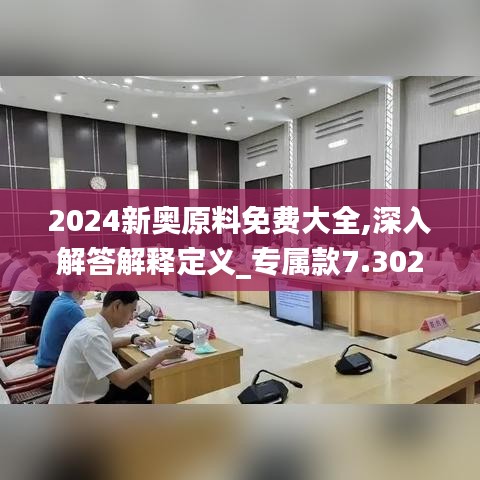 2024新奥原料免费大全,深入解答解释定义_专属款7.302