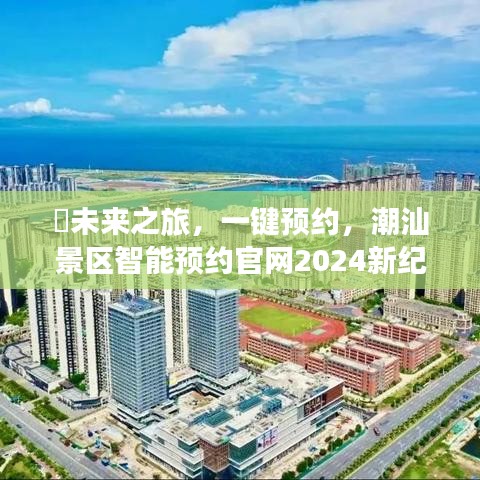 潮汕景区智能预约官网，未来之旅一键预约，开启2024新纪元体验之旅