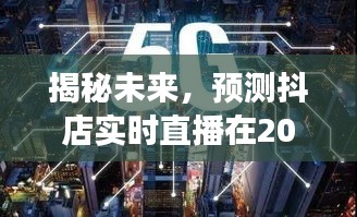 揭秘抖店实时直播，预测未来发展轨迹至2024年12月10日展望