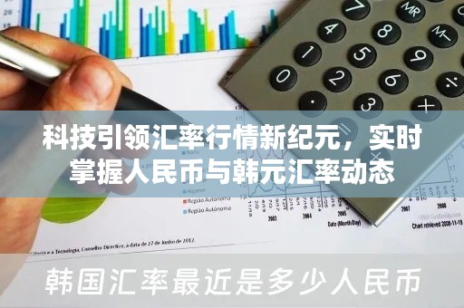 科技引领汇率行情新纪元，实时掌握人民币与韩元汇率动态信息