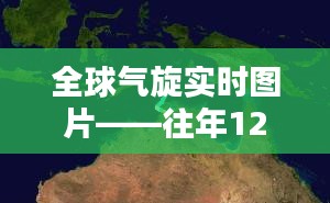 全球气旋实时图片——深度评测与介绍往年12月气候特点与产品表现