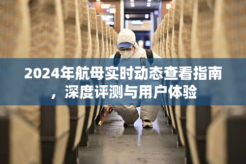 2024年航母实时动态指南，深度评测与用户体验分享