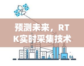 RTK实时采集技术前瞻，未来升级之路展望（2024年视角）