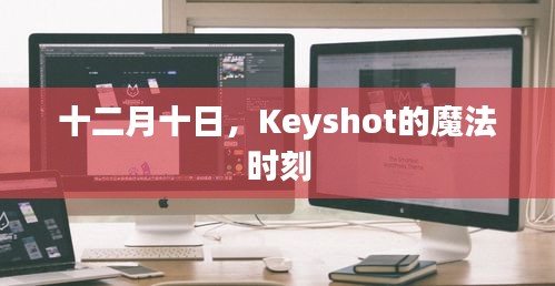 十二月十日，Keyshot魔法时刻揭秘