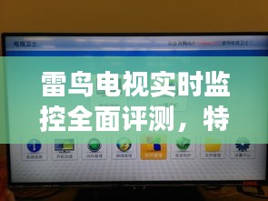 雷鸟电视实时监控详解，特性、体验、对比及用户群体深度分析