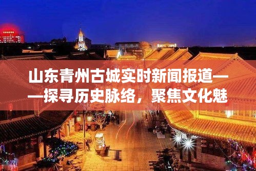 山东青州古城实时新闻报道，探寻千年历史脉络，聚焦文化魅力之旅