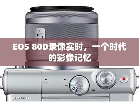 EOS 80D录像实时，时代影像的记忆封存